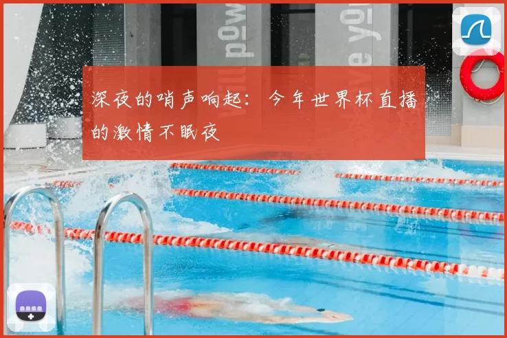 深夜的哨声响起:今年世界杯直播的激情不眠夜