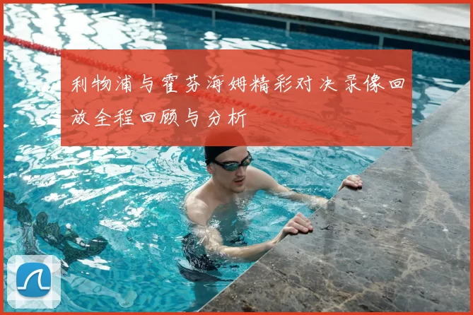 利物浦与霍芬海姆精彩对决录像回放全程回顾与分析
