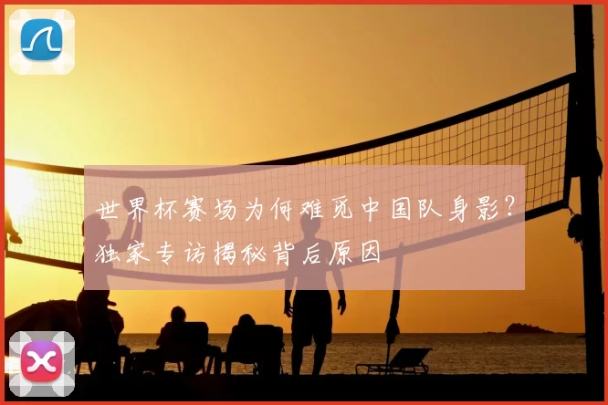 世界杯赛场为何难觅中国队身影？独家专访揭秘背后原因
