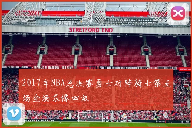 2017年NBA总决赛勇士对阵骑士第五场全场录像回放