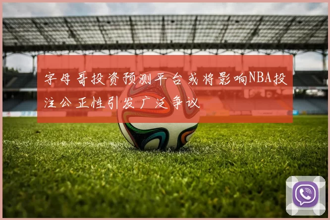 字母哥投资预测平台或将影响NBA投注公正性引发广泛争议