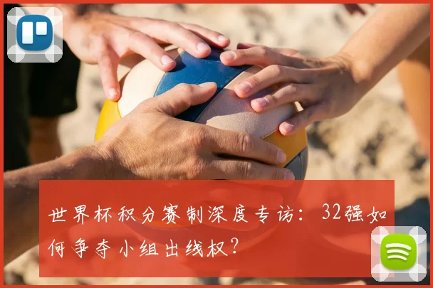 世界杯积分赛制深度专访：32强如何争夺小组出线权？