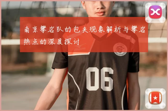 南京攀岩队的包夹现象解析与攀岩热点的深度探讨