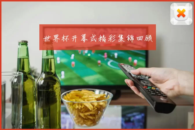 世界杯开幕式精彩集锦回顾