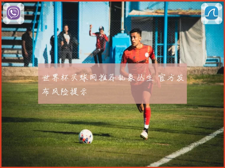 世界杯买球网推荐乱象丛生 官方发布风险提示