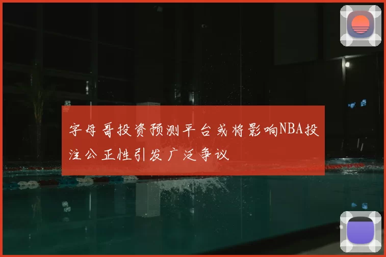字母哥投资预测平台或将影响NBA投注公正性引发广泛争议