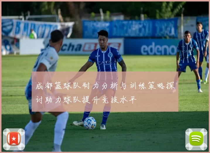 成都篮球队耐力分析与训练策略探讨助力球队提升竞技水平