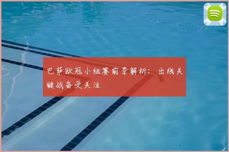 巴萨欧冠小组赛前景解析：出线关键战备受关注