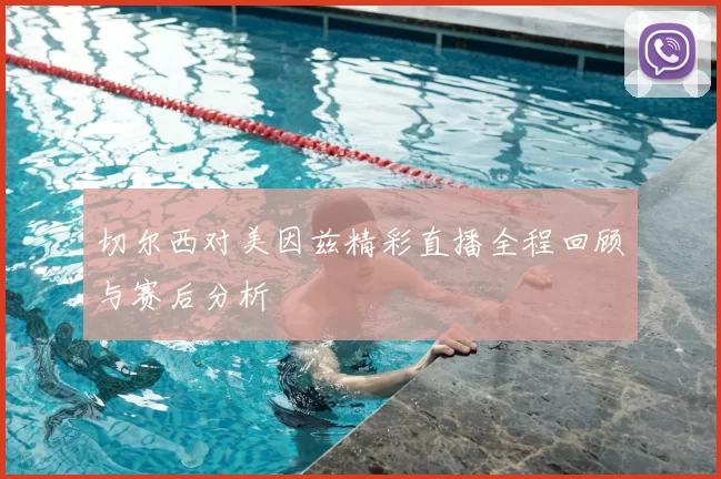 切尔西对美因兹精彩直播全程回顾与赛后分析