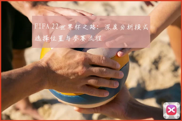 FIFA 22世界杯之路:深度分析模式选择位置与参赛流程