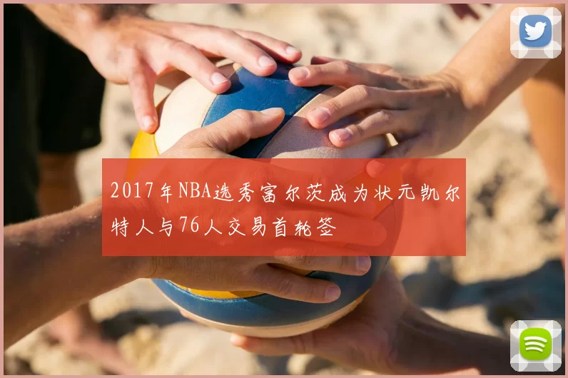 2017年NBA选秀富尔茨成为状元凯尔特人与76人交易首轮签