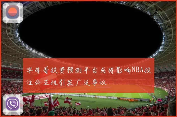 字母哥投资预测平台或将影响NBA投注公正性引发广泛争议