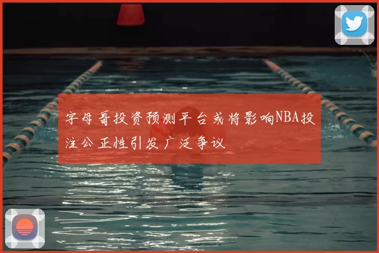 字母哥投资预测平台或将影响NBA投注公正性引发广泛争议
