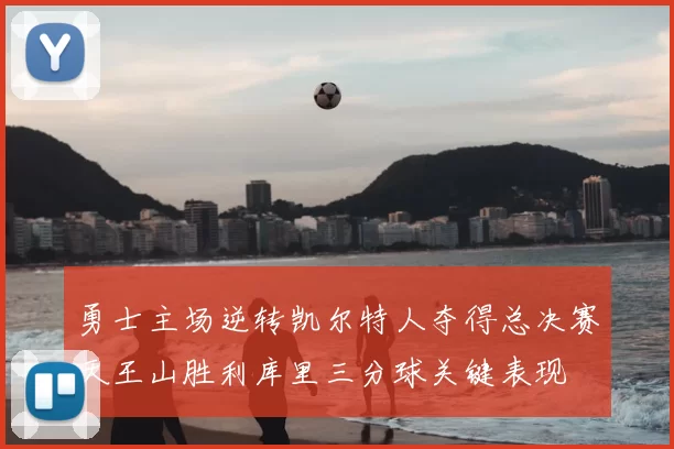 勇士主场逆转凯尔特人夺得总决赛天王山胜利库里三分球关键表现