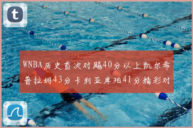 WNBA历史首次对飚40分以上凯尔希普拉姆43分卡利亚库珀41分精彩对决