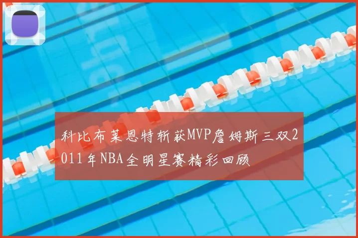 科比布莱恩特斩获MVP詹姆斯三双2011年NBA全明星赛精彩回顾