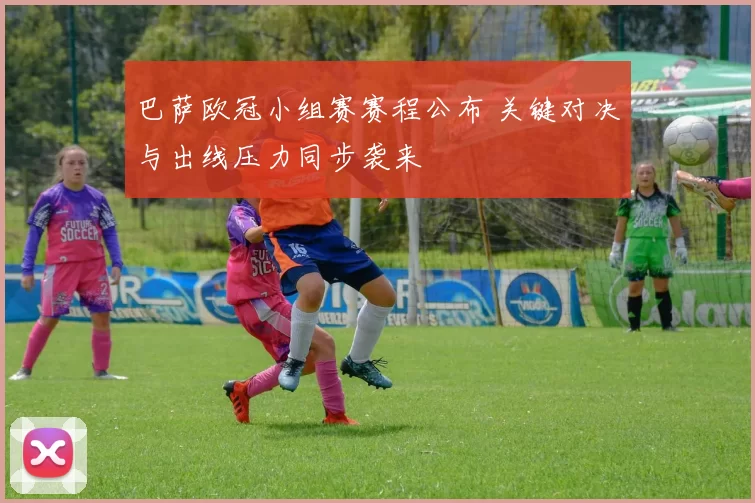 巴萨欧冠小组赛赛程公布 关键对决与出线压力同步袭来