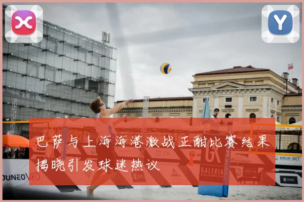巴萨与上海海港激战正酣比赛结果揭晓引发球迷热议