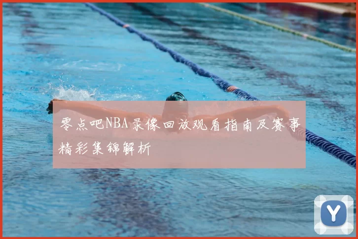 零点吧NBA录像回放观看指南及赛事精彩集锦解析