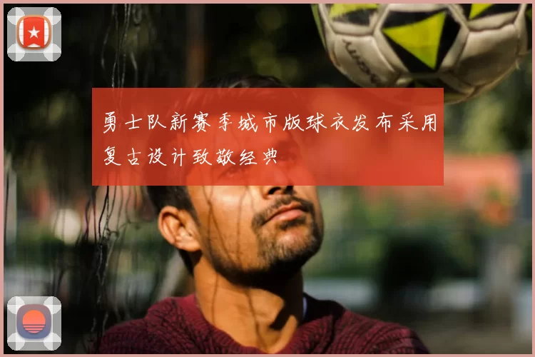 勇士队新赛季城市版球衣发布采用复古设计致敬经典