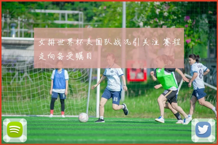 女排世界杯美国队战况引关注 赛程走向备受瞩目