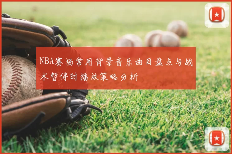 NBA赛场常用背景音乐曲目盘点与战术暂停时播放策略分析