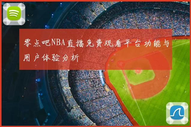 零点吧NBA直播免费观看平台功能与用户体验分析