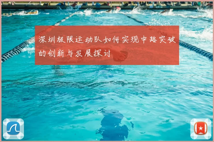 深圳极限运动队如何实现中路突破的创新与发展探讨