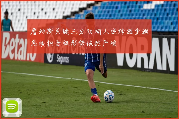 詹姆斯关键三分助湖人逆转掘金避免横扫晋级形势依然严峻
