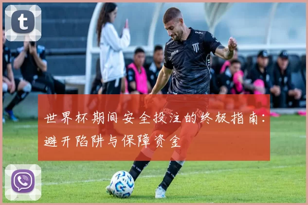 世界杯期间安全投注的终极指南:避开陷阱与保障资金