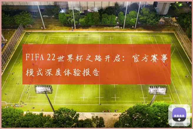 FIFA 22世界杯之路开启:官方赛事模式深度体验报告