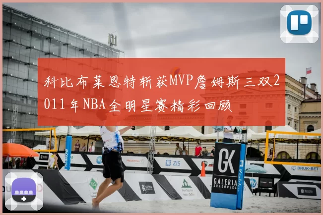 科比布莱恩特斩获MVP詹姆斯三双2011年NBA全明星赛精彩回顾