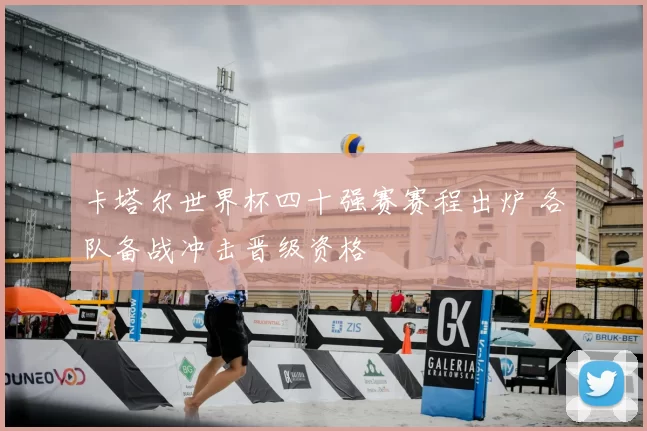 卡塔尔世界杯四十强赛赛程出炉 各队备战冲击晋级资格