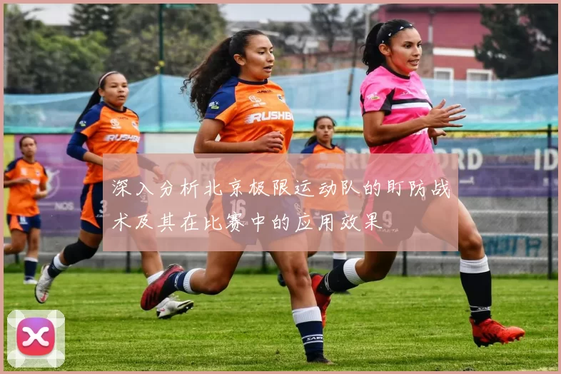 深入分析北京极限运动队的盯防战术及其在比赛中的应用效果
