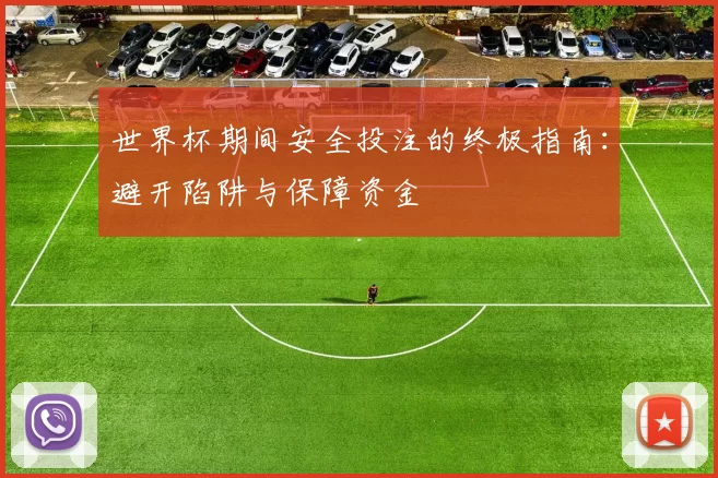 世界杯期间安全投注的终极指南：避开陷阱与保障资金