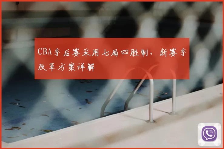 CBA季后赛采用七局四胜制，新赛季改革方案详解