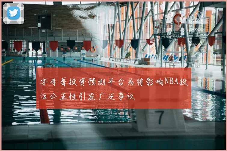 字母哥投资预测平台或将影响NBA投注公正性引发广泛争议