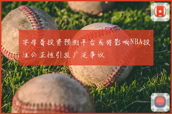 字母哥投资预测平台或将影响NBA投注公正性引发广泛争议