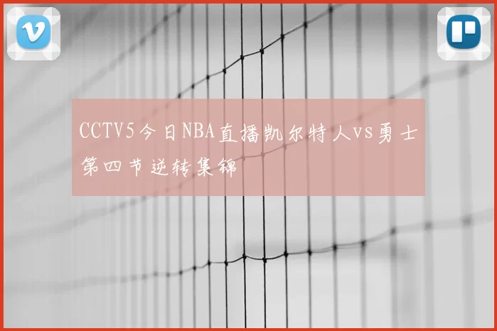 CCTV5今日NBA直播凯尔特人vs勇士第四节逆转集锦